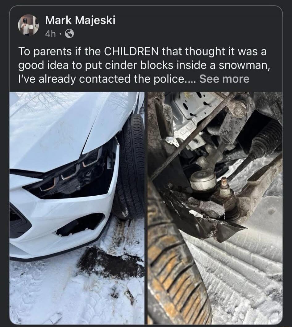 To parents if the CHILDREN that thought it was a good idea to put cinder blocks inside a snowman, I've already contacted the police.... See more