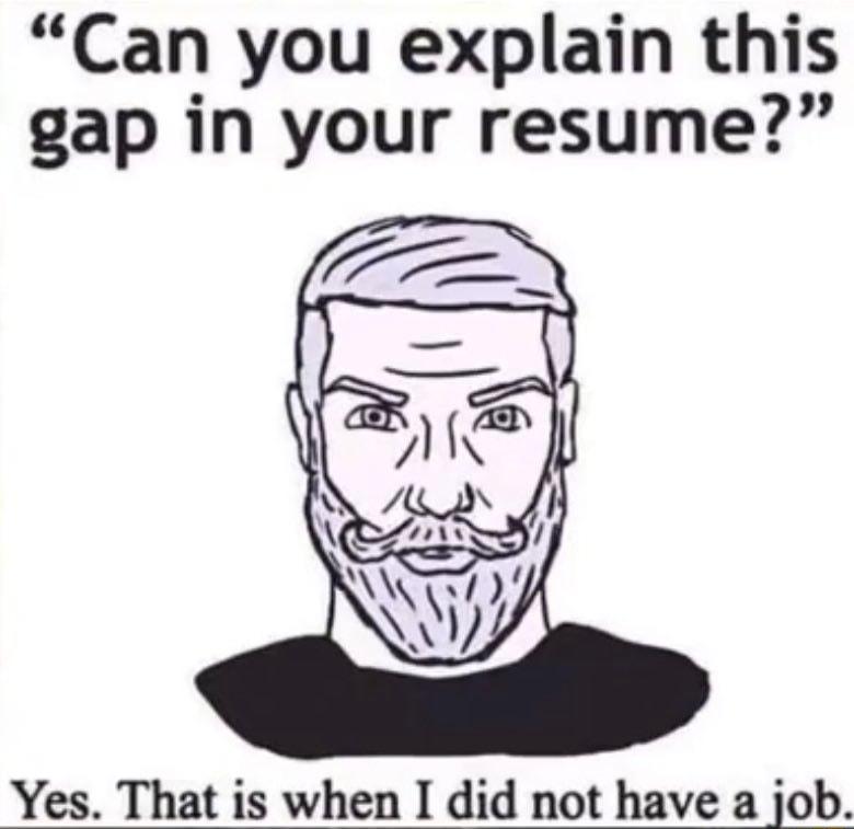 Can you explain this gap in your resume Yes That is when I did not have a job