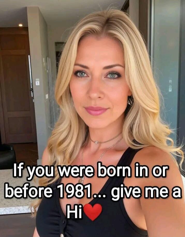 If you were born in or before 1981... give me a Hi ❤️