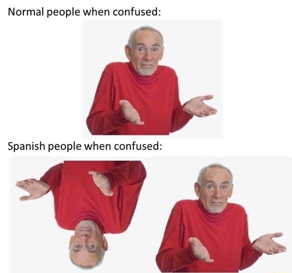 Normal people when confused Spanish people when confused