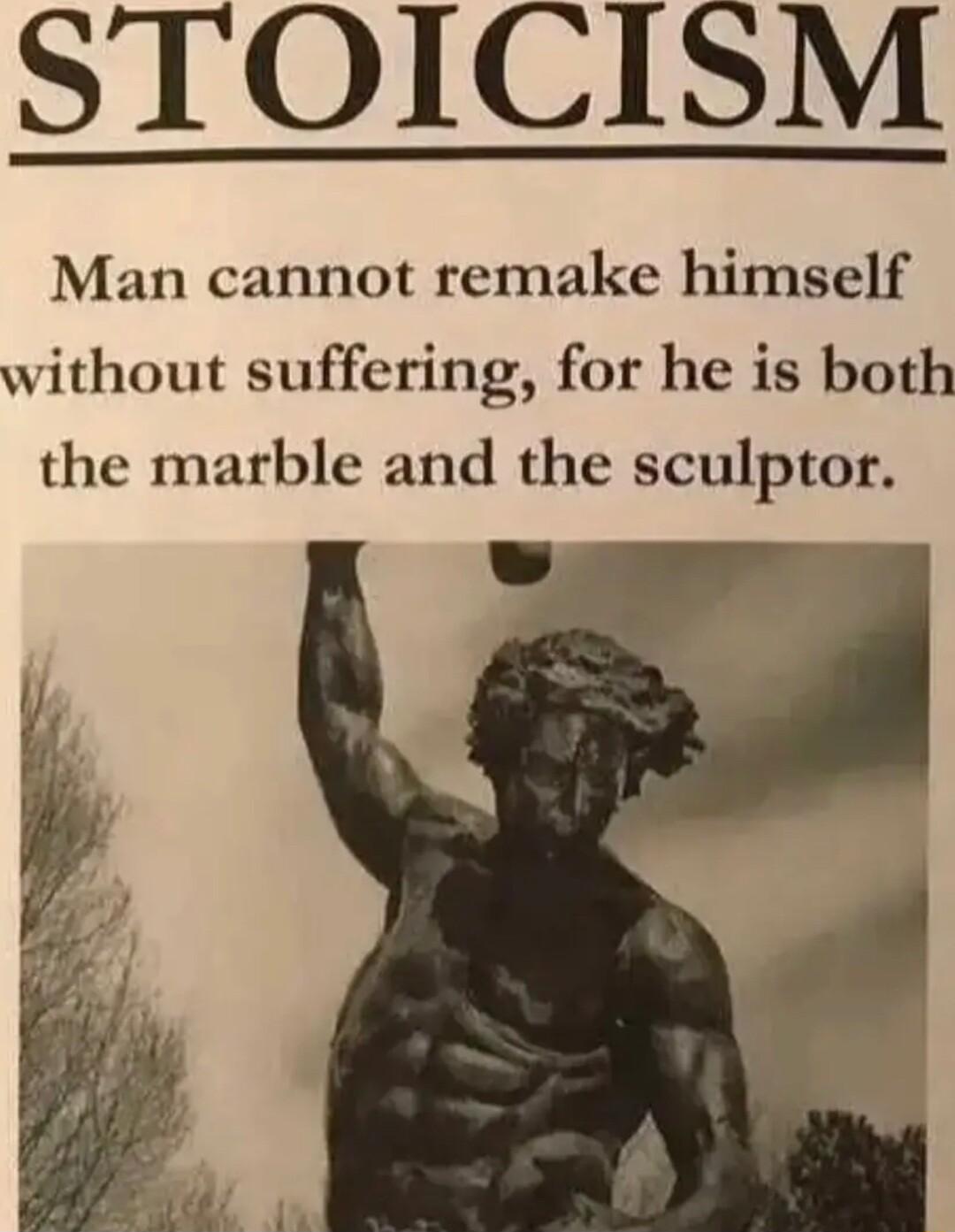 STOICISM Man cannot remake himself without suffering for he is both the marble and the sculptor