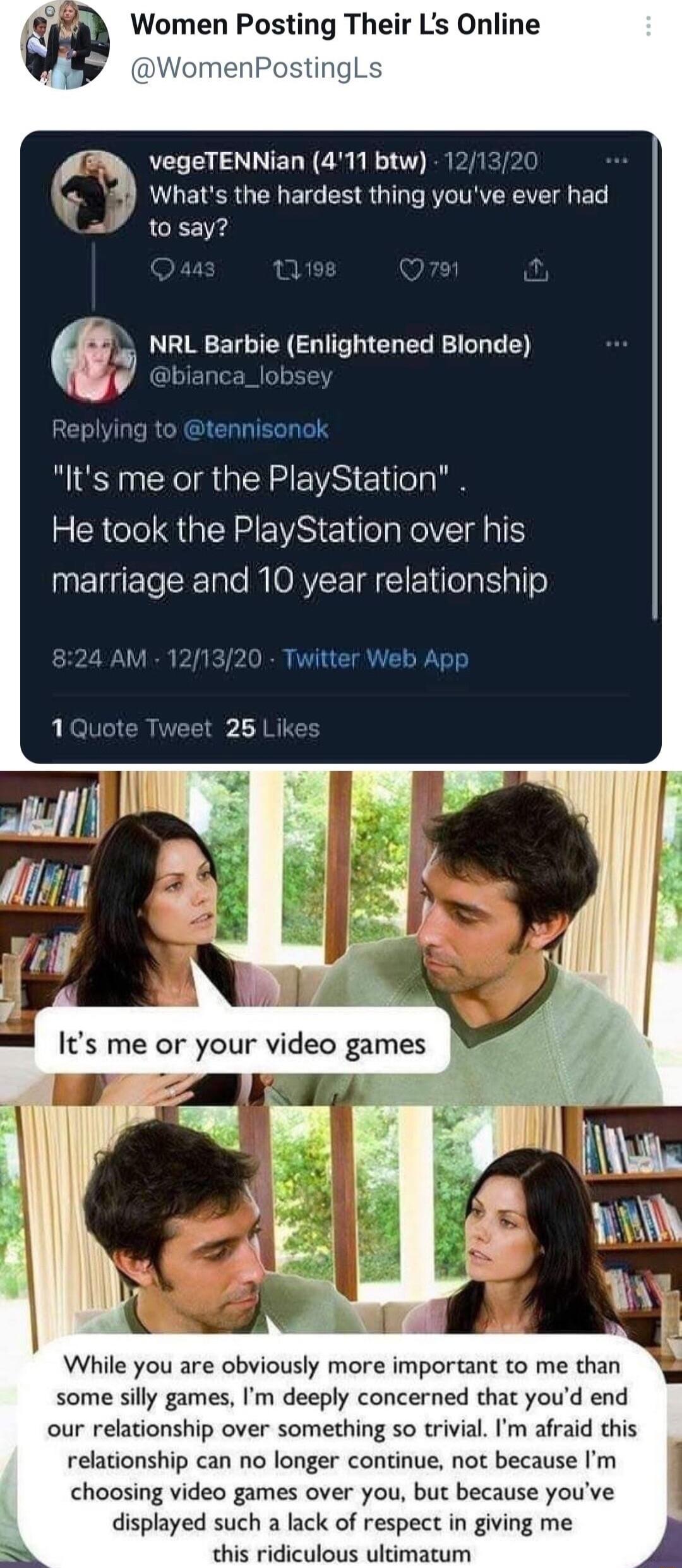 vegeTENNian 411 btw 121320 Whats the hardest thing youve ever had to say Q NRL Barbie Enlgmened Blonde Replying to tennisonok Its me or the PlayStation 5 CR I QUENREVSIE el Rl TS marriage and 10 year relationship Twitter Web Apr While you are obviously more important to me than some silly games Im deeply concerned that youd end our relationship over something so trivial Im afraid this relationship