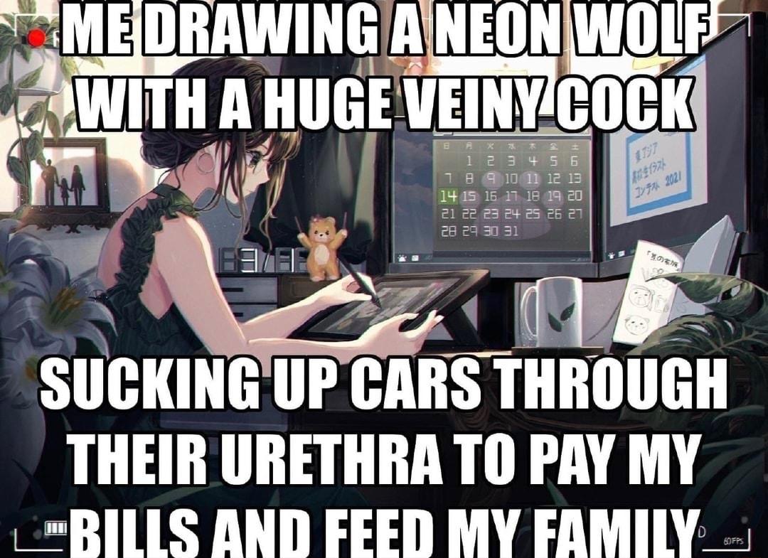 M EIDRAWING RINEONWOLP FAVIITH R HUGE VEIRVIGOCK sucmua UP cnns mnnuan THEIR URETHRA TO PRY MY _RILLS AND FEED MY FAMILY