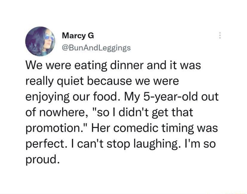 Marcy G BunAndLeggings We were eating dinner and it was really quiet because we were enjoying our food My 5 year old out of nowhere so didnt get that promotion Her comedic timing was perfect cant stop laughing Im so proud