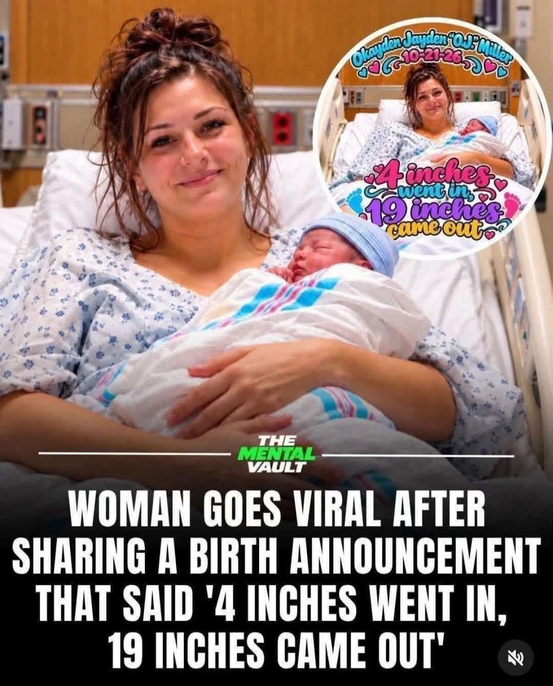 Okayden Jayden O.J. Miller 10-21-26 4 inches went in, 19 inches came out The Mental Vault Woman goes viral after sharing a birth announcement that said '4 inches went in, 19 inches came out'