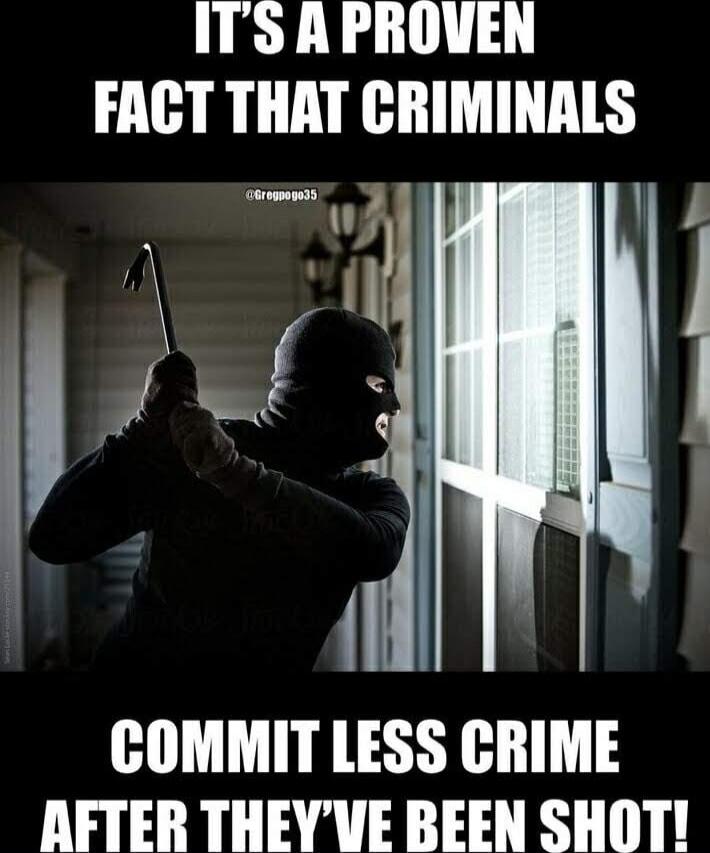 IT'S A PROVEN FACT THAT CRIMINALS COMMIT LESS CRIME AFTER THEY'VE BEEN SHOT!