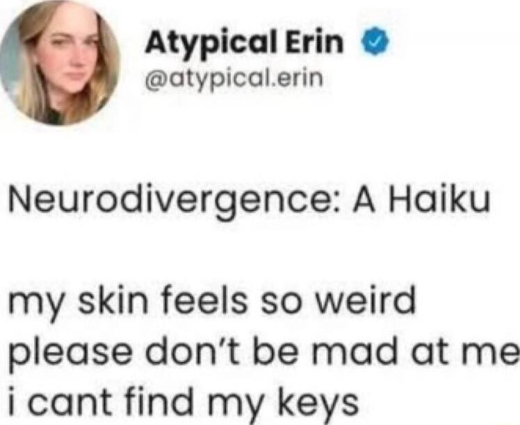 Atypical Erin @atypical.erin Neurodivergence: A Haiku my skin feels so weird please don't be mad at me i cant find my keys