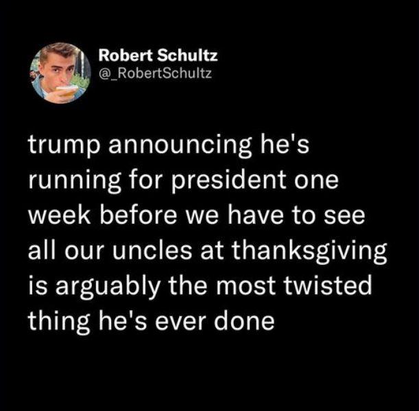 Robert Schultz _RobertSchultz trump announcing hes running for president one week before we have to see all our uncles at thanksgiving EETEOE WA GRS RS T thing hes ever done
