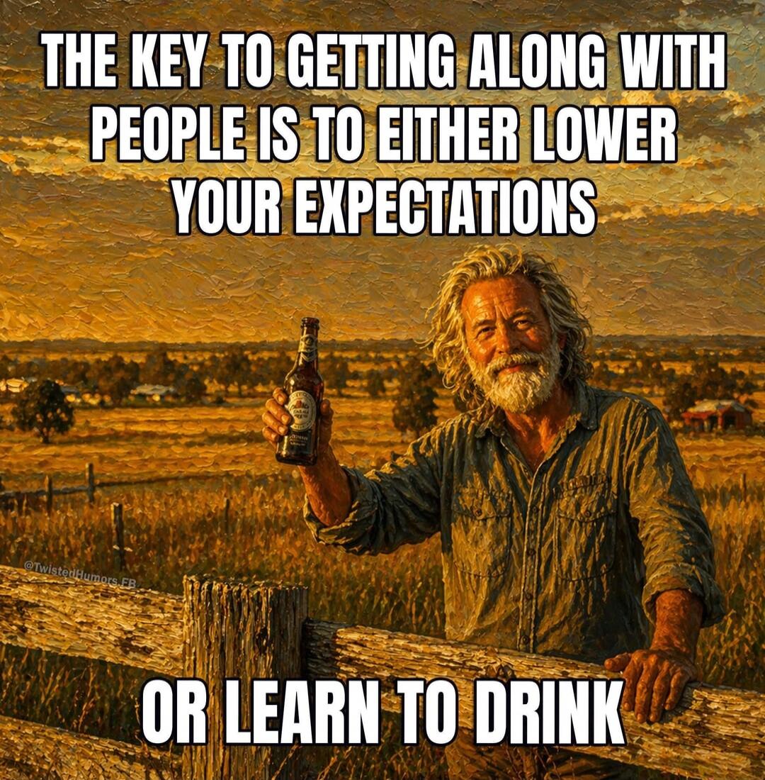THE KEY TO GETTING ALONG WITH PEOPLE IS TO EITHER LOWER YOUR EXPECTATIONS OR LEARN TO DRINK
