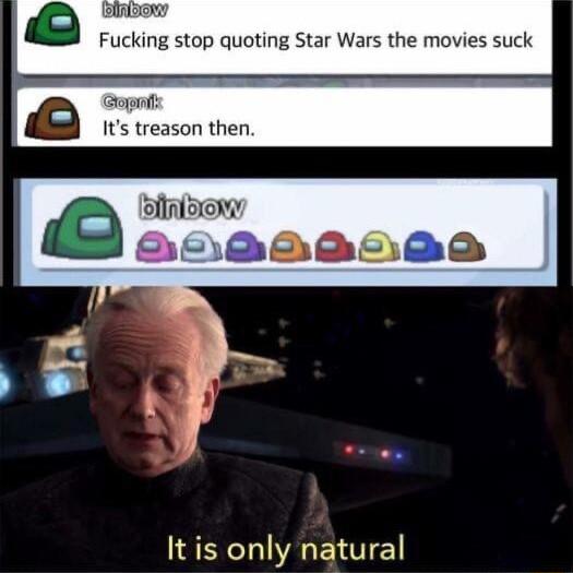Fucking stop quoting Star Wars the movies suck treason DINBOW IS TS 18 1 It is only natural