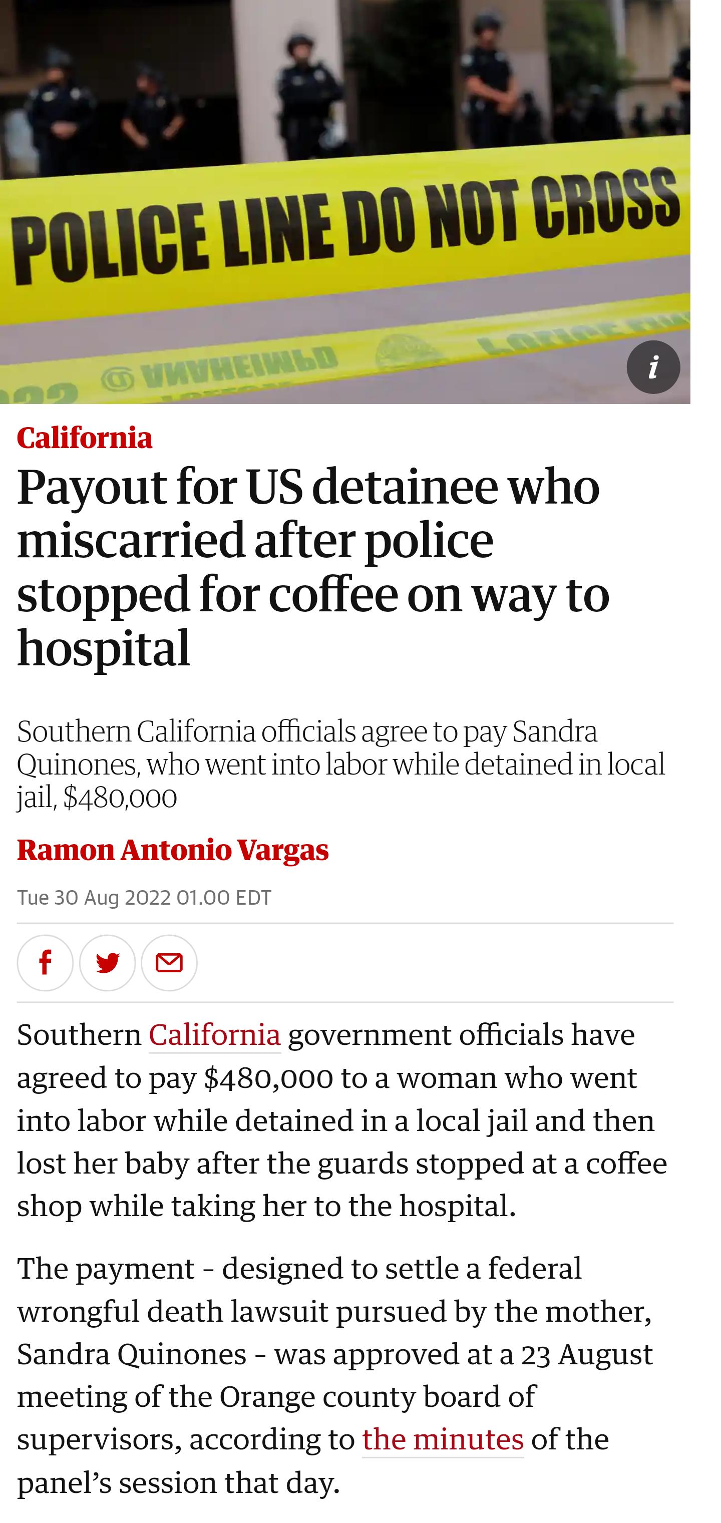D California Payout for US detainee who miscarried after police stopped for coffee on way to hospital Southern California officials agree to pay Sandra Quinones who went into labor while detained inlocal jail 480000 Ramon Antonio Vargas 022 0100 EDT Tue 30 Aug f v Southern California government officials have agreed to pay 480000 to a woman who went into labor while detained in a local jail and th