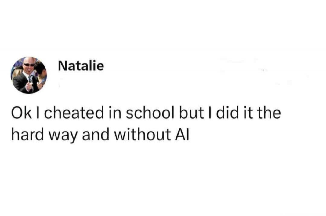 Natalie Ok I cheated in school but I did it the hard way and without AI