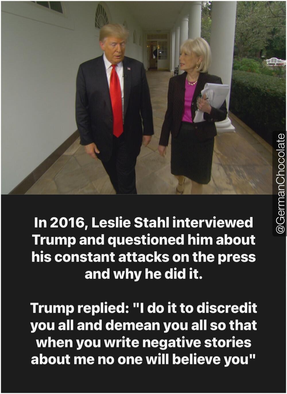In 2016, Leslie Stahl interviewed Trump and questioned him about his constant attacks on the press and why he did it. Trump replied: 