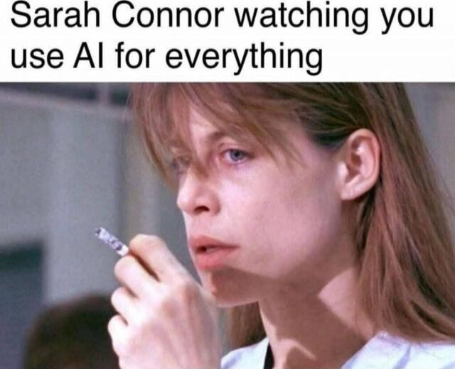 Sarah Connor watching you use AI for everything