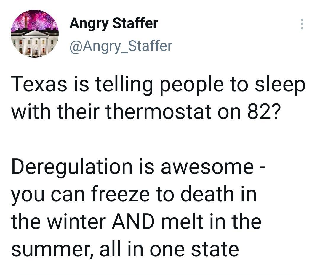 8 Angry Staffer liuli_ Angry_Staffer Texas is telling people to sleep with their thermostat on 82 Deregulation is awesome you can freeze to death in the winter AND melt in the summer all in one state