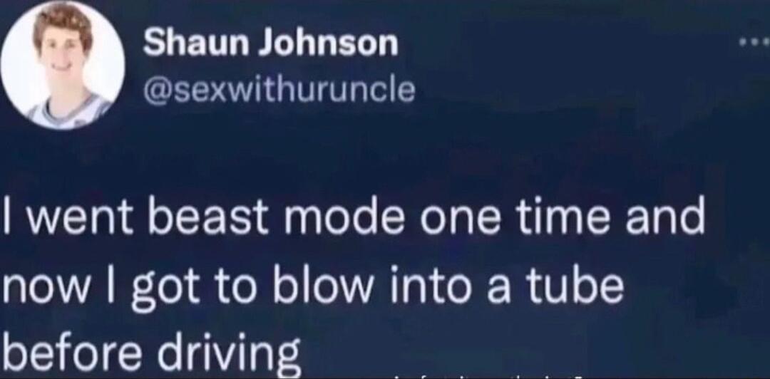 EUETL LT TERT CEVIGITVL TS went beast mode one time and now got to blow into a tube before driving