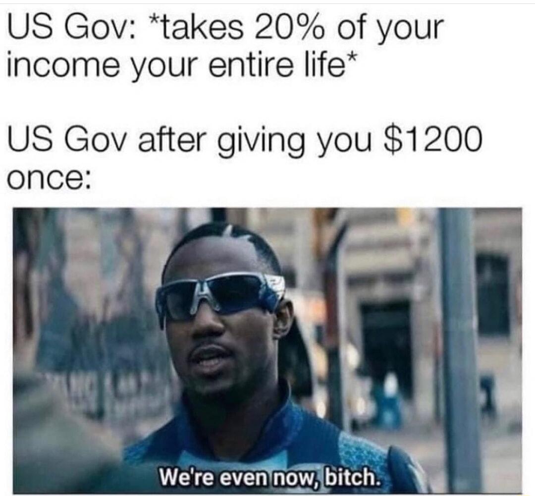 US Gov takes 20 of your income your entire life US Gov after giving you 1200 Were eveninowbitch