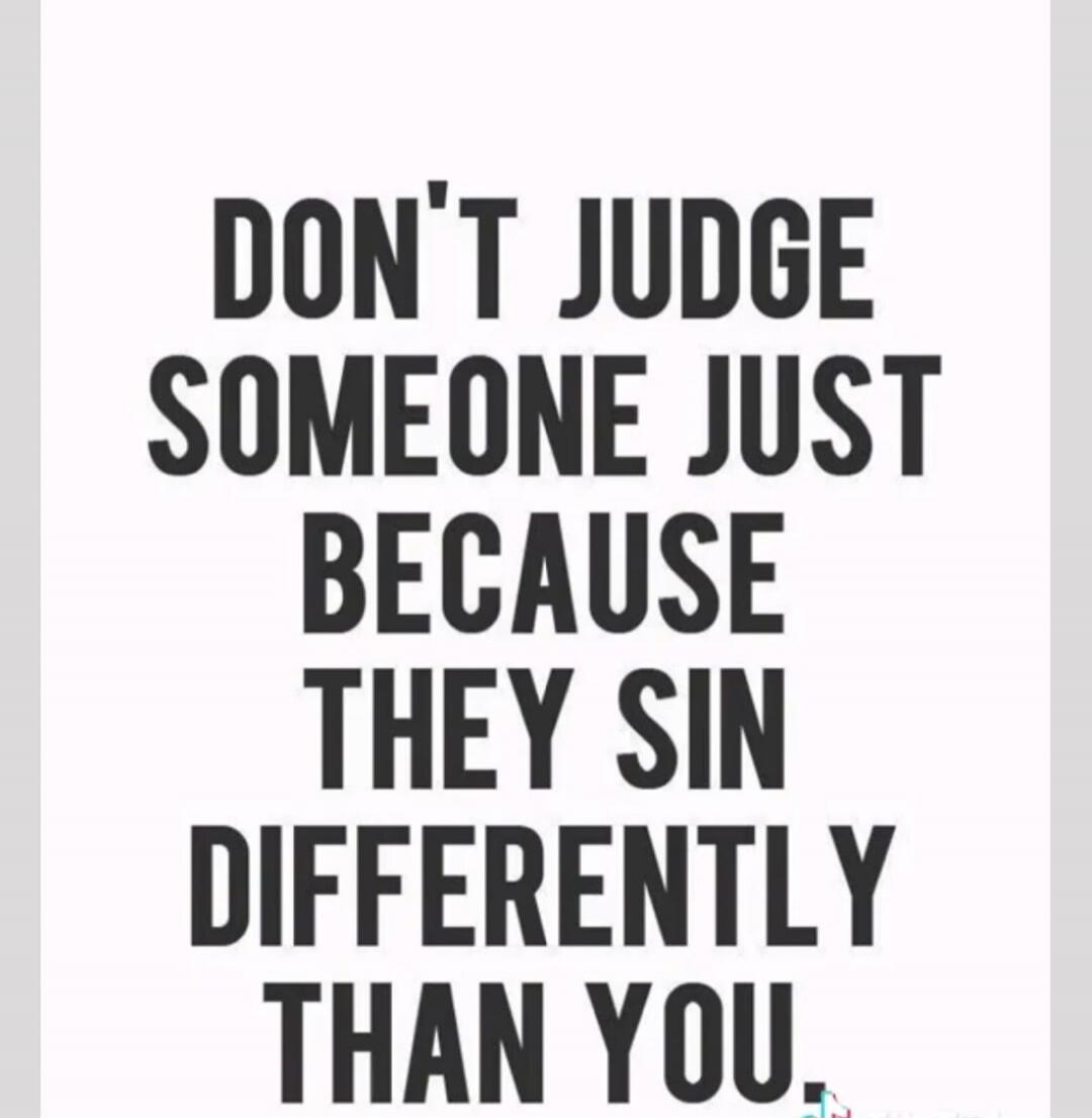 DON'T JUDGE SOMEONE JUST BECAUSE THEY SIN DIFFERENTLY THAN YOU.