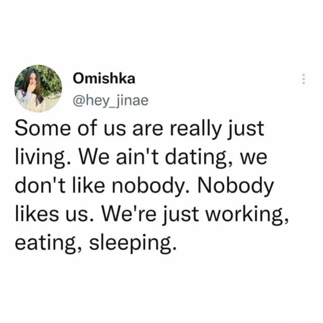 m Omishka hey_jinae Some of us are really just living We aint dating we dont like nobody Nobody likes us Were just working eating sleeping