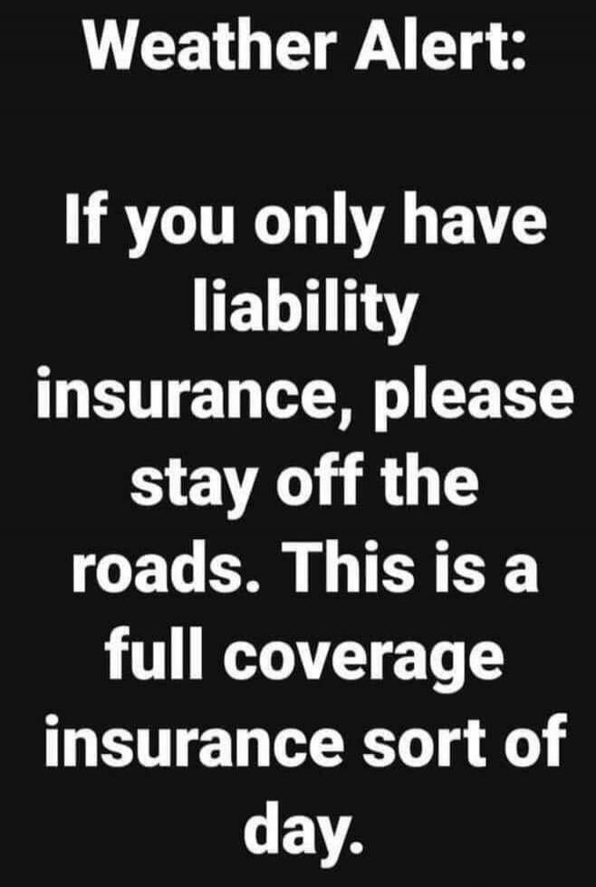 Weather Alert: If you only have liability insurance, please stay off the roads. This is a full coverage insurance sort of day.