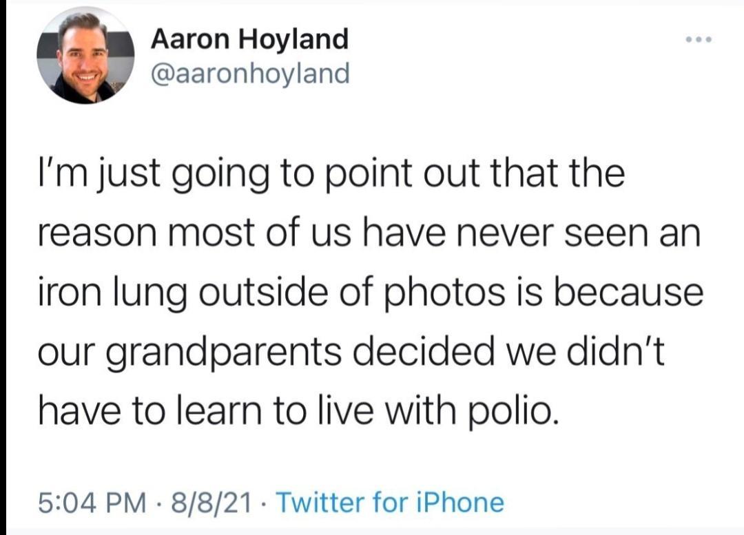 Aaron Hoyland 9 aaronhoyland Im just going to point out that the reason most of us have never seen an iron lung outside of photos is because our grandparents decided we didnt have to learn to live with polio 504 PM 8821 Twitter for iPhone