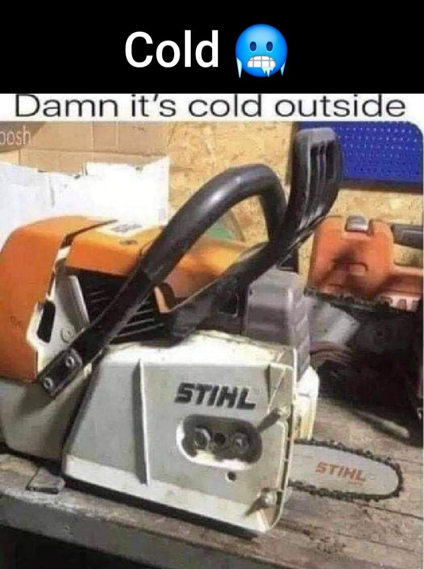 Cold 😱
Damn it’s cold outside
STIHL