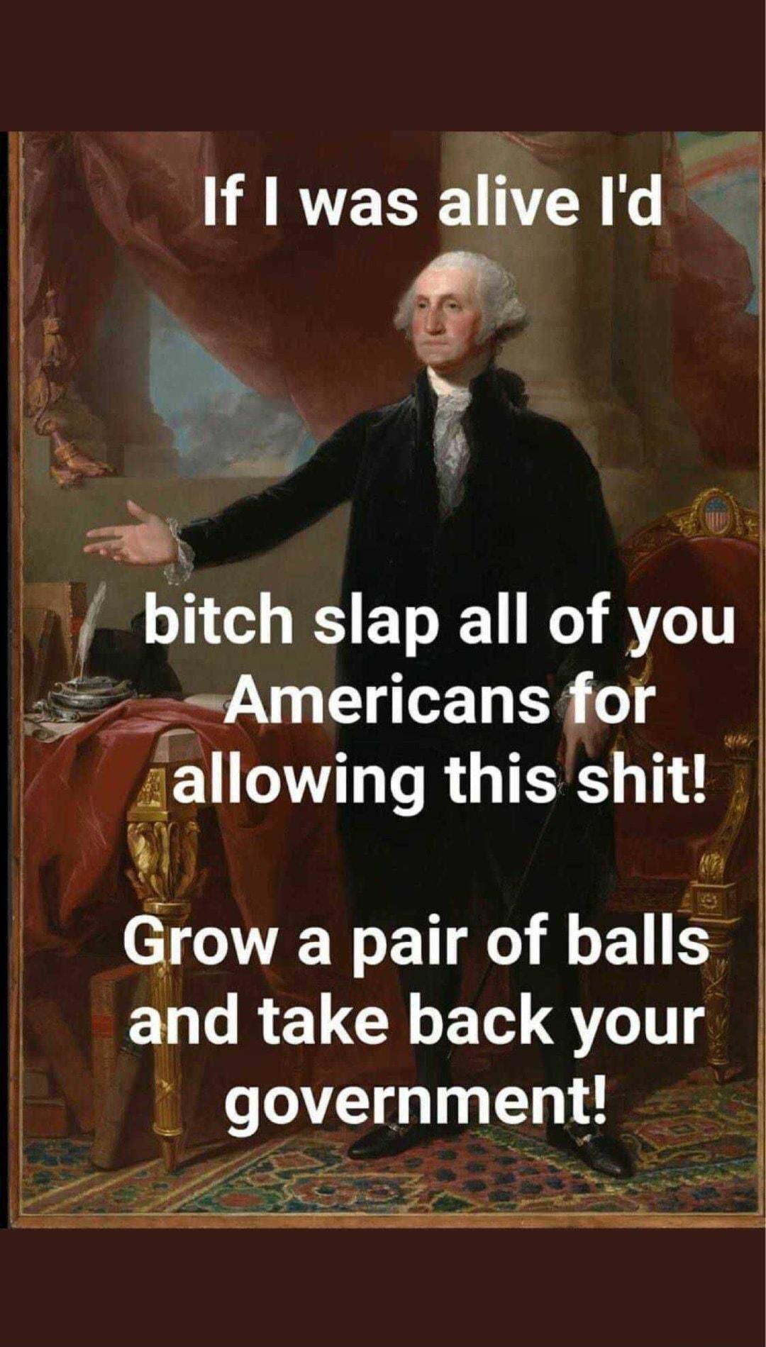 If was alive Id s 7 f bltch slap all of you Americans for wallowmg this shit h w Grow a pair of balls and 1L CR 10 Q11 governmentI