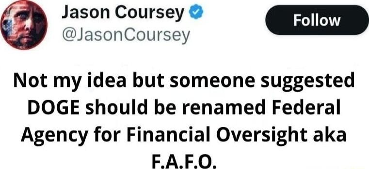Jason Coursey JasonCoursey w Not my idea but someone suggested DOGE should be renamed Federal Agency for Financial Oversight aka FAFO