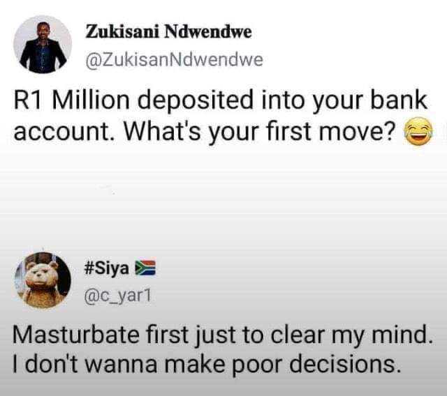 Zukisani Ndwendwe ZukisanNdwendwe R1 Million deposited into your bank account Whats your first move Siya b A c_yar1 Masturbate first just to clear my mind dont wanna make poor decisions