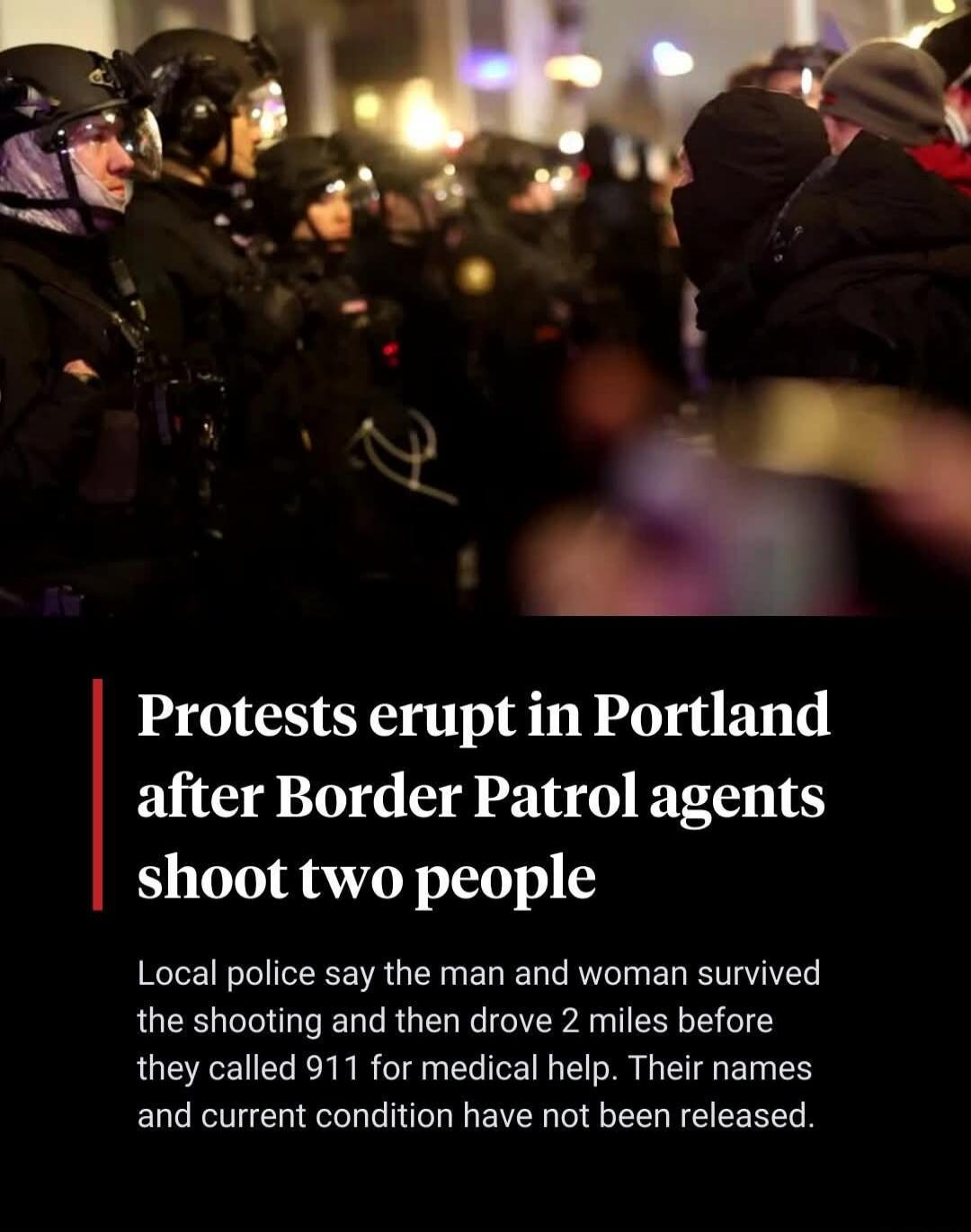 Protests erupt in Portland after Border Patrol agents shoot two people
Local police say the man and woman survived the shooting and then drove 2 miles before they called 911 for medical help. Their names and current condition have not been released.