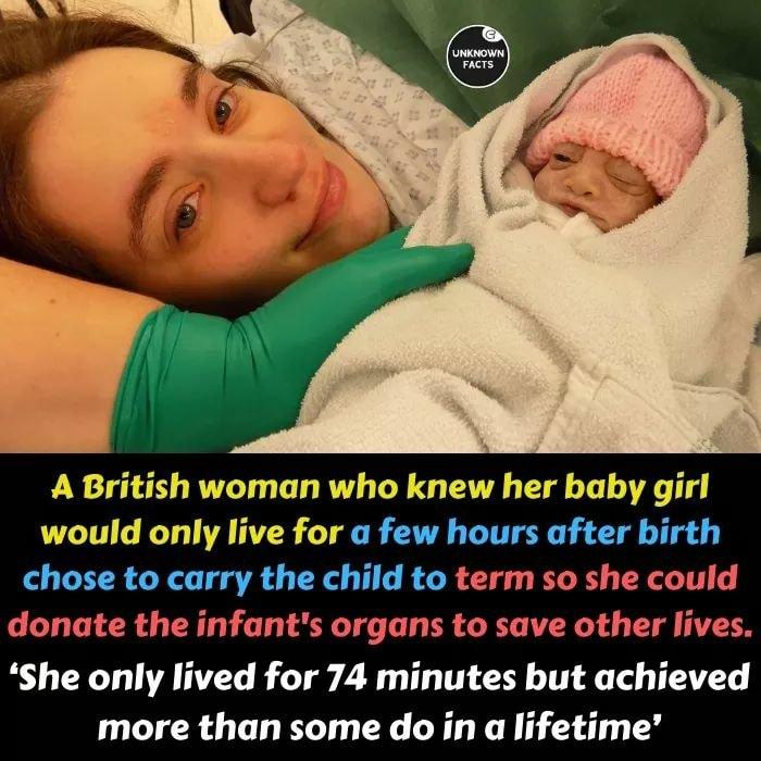 A British woman who knew her baby girl would only live for a few hours after birth chose to carry the child to term so she could donate the infants organs to save other lives She only lived for 74 minutes but achieved more than some do in a lifetime