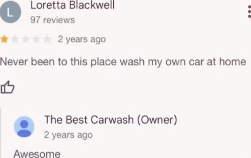 Loretta Blackwell 97 reviews 2 years ago Never been to this place wash my own car at home i The Best Carwash Owner 2 years ago Awesome