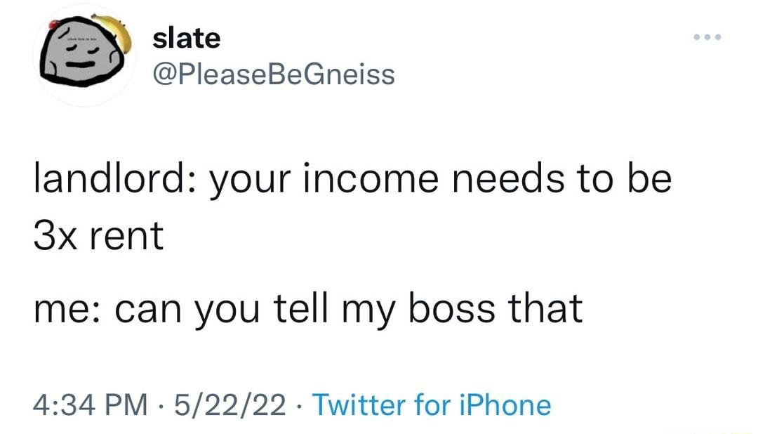 slate PleaseBeGneiss landlord your income needs to be 3x rent me can you tell my boss that 434 PM 52222 Twitter for iPhone