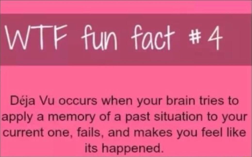 WTF fun fact 4 Dja Vu occurs when your brain tries to apply a memory of a past situation to your current one fails and makes you feel like its happened