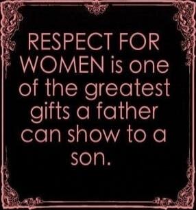RESPECT FOR WOMEN is one of the greatest gifts a father can show to a son.