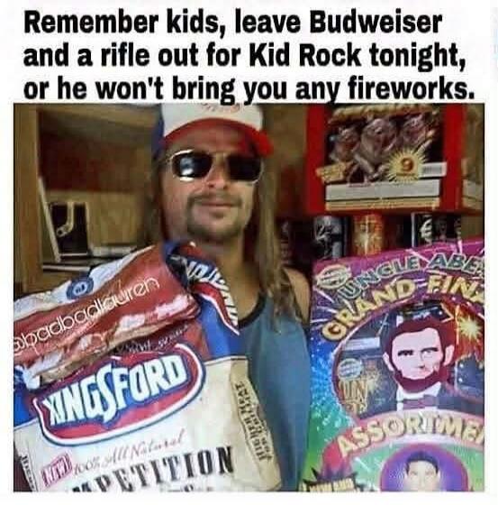 Remember kids, leave Budweiser and a rifle out for Kid Rock tonight, or he won't bring you any fireworks.