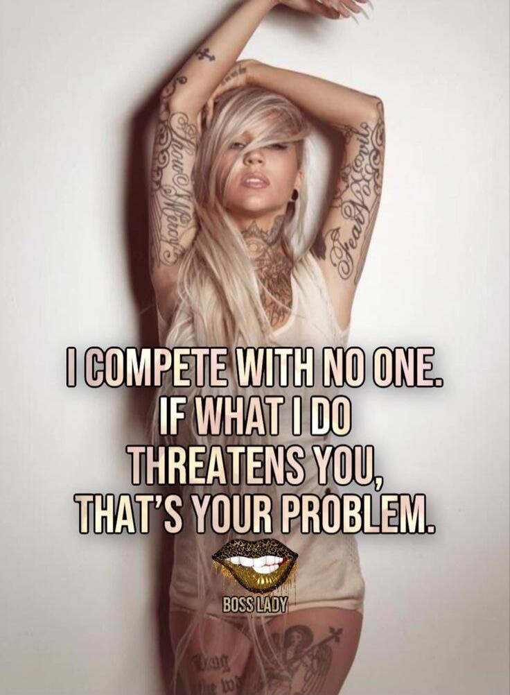 I COMPETE WITH NO ONE. IF WHAT I DO THREATENS YOU, THAT'S YOUR PROBLEM. BOSS LADY. Tattoos: Show Mercy, Fear No Evil.