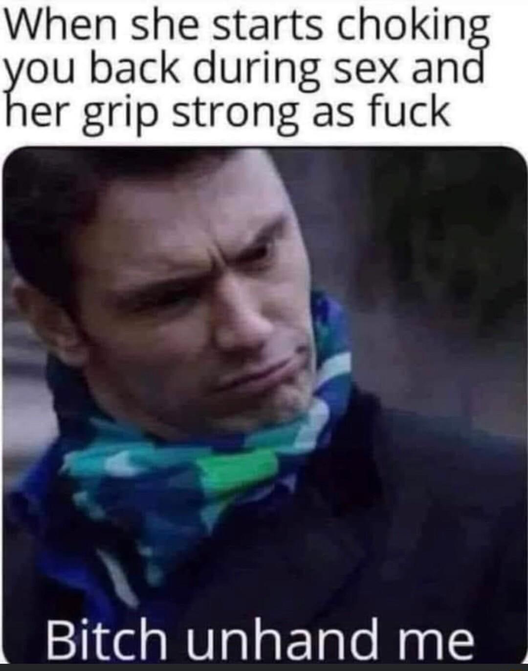 When she starts chokin xou back during sex an er grip strong as fuck D 7 4 Bitch unhand me