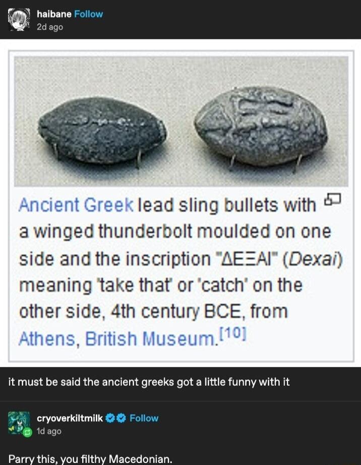 lead sling bullets with 7 awinged thunderbolt moulded on one side and the inscription AEZAI Dexai meaning take that or catch on the other side 4th century BCE from it must be said the ancient greeks got a little funny with it cryoverkittmilk Follow Parry this you filthy Macedonian