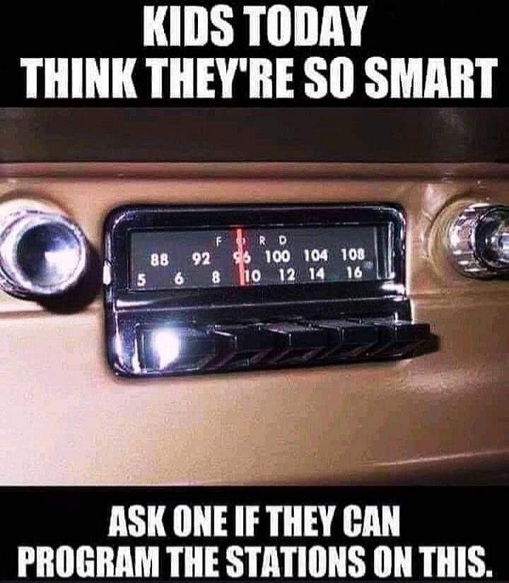 KIDS TODAY THINK THEY'RE SO SMART ASK ONE IF THEY CAN PROGRAM THE STATIONS ON THIS.