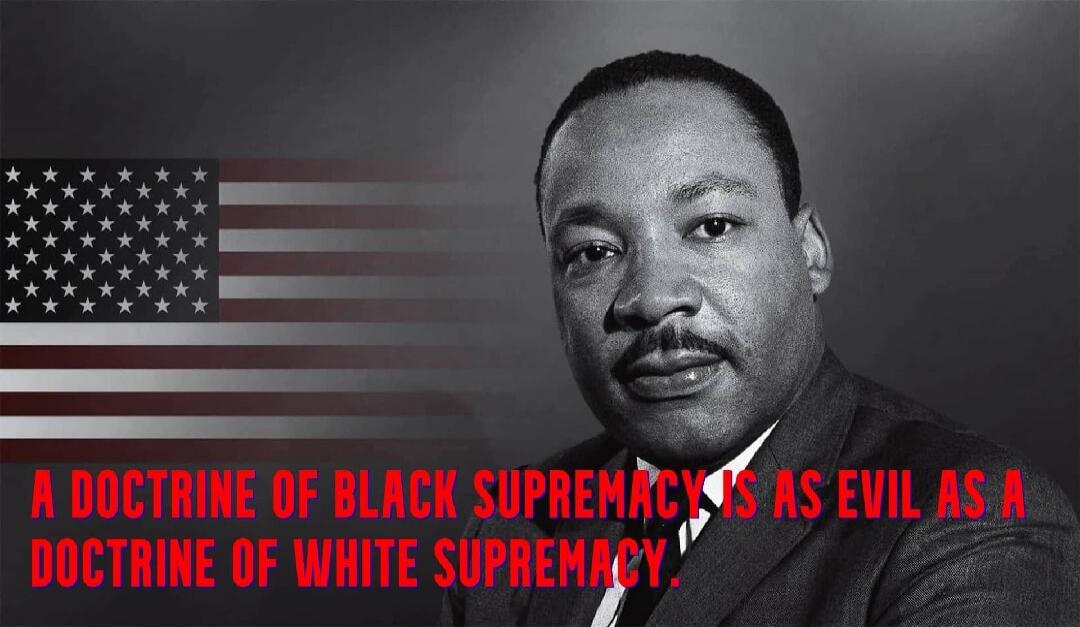 A DOCTRINE OF BLACK SUPREMACY IS AS EVIL AS A DOCTRINE OF WHITE SUPREMACY.