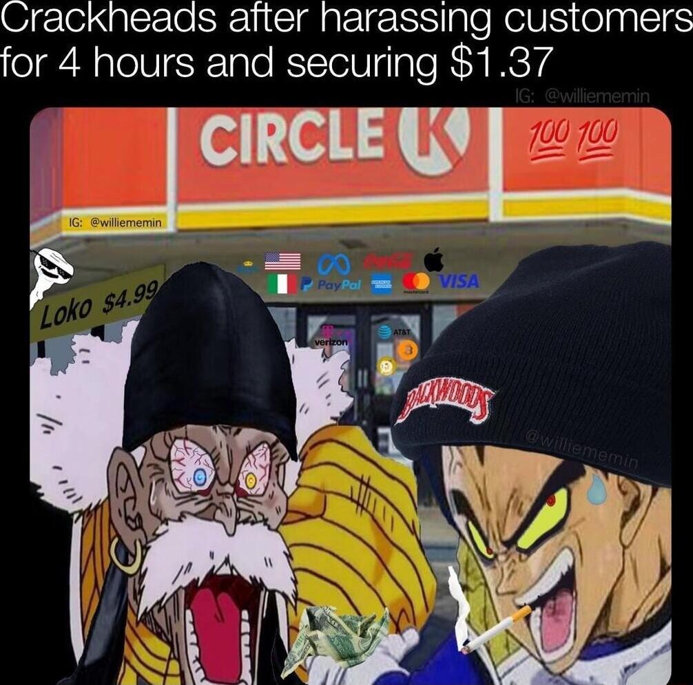 Crackheads after harassing customers for 4 hours and securing 137 CIRCLE