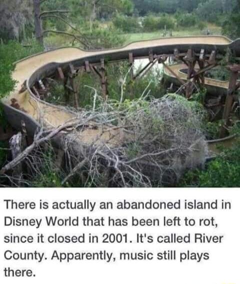There is actually an abandoned island in Disney World that has been left to rot since it closed in 2001 Its called River County Apparently music still plays there