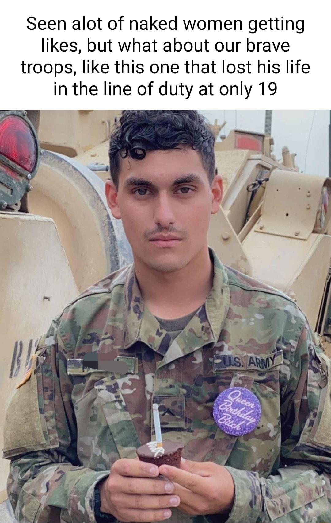 Seen alot of naked women getting likes but what about our brave troops like this one that lost his life in the line of duty at only 19