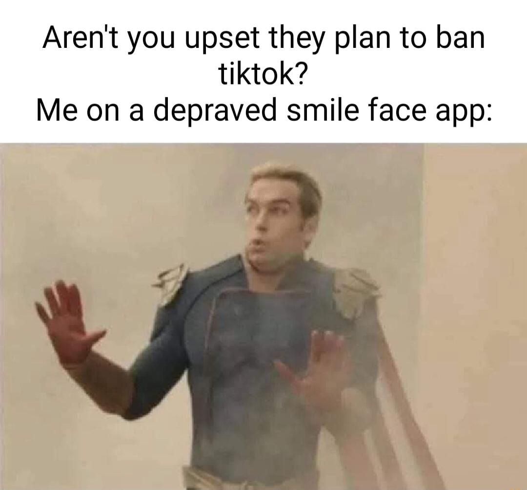 Arent you upset they plan to ban tiktok Me on a depraved smile face app