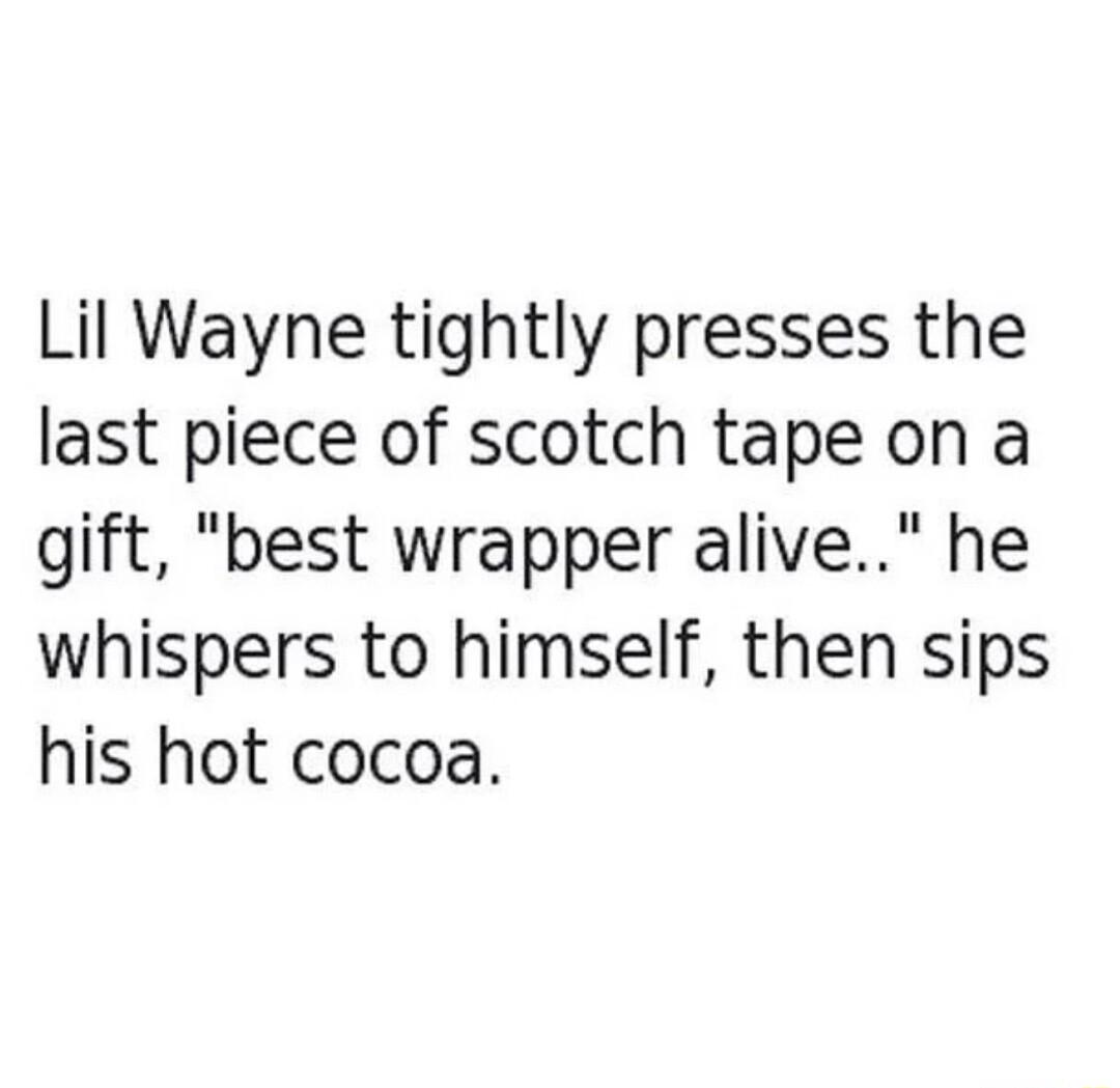 Lil Wayne tightly presses the last piece of scotch tape on a gift best wrapper alive he whispers to himself then sips his hot cocoa