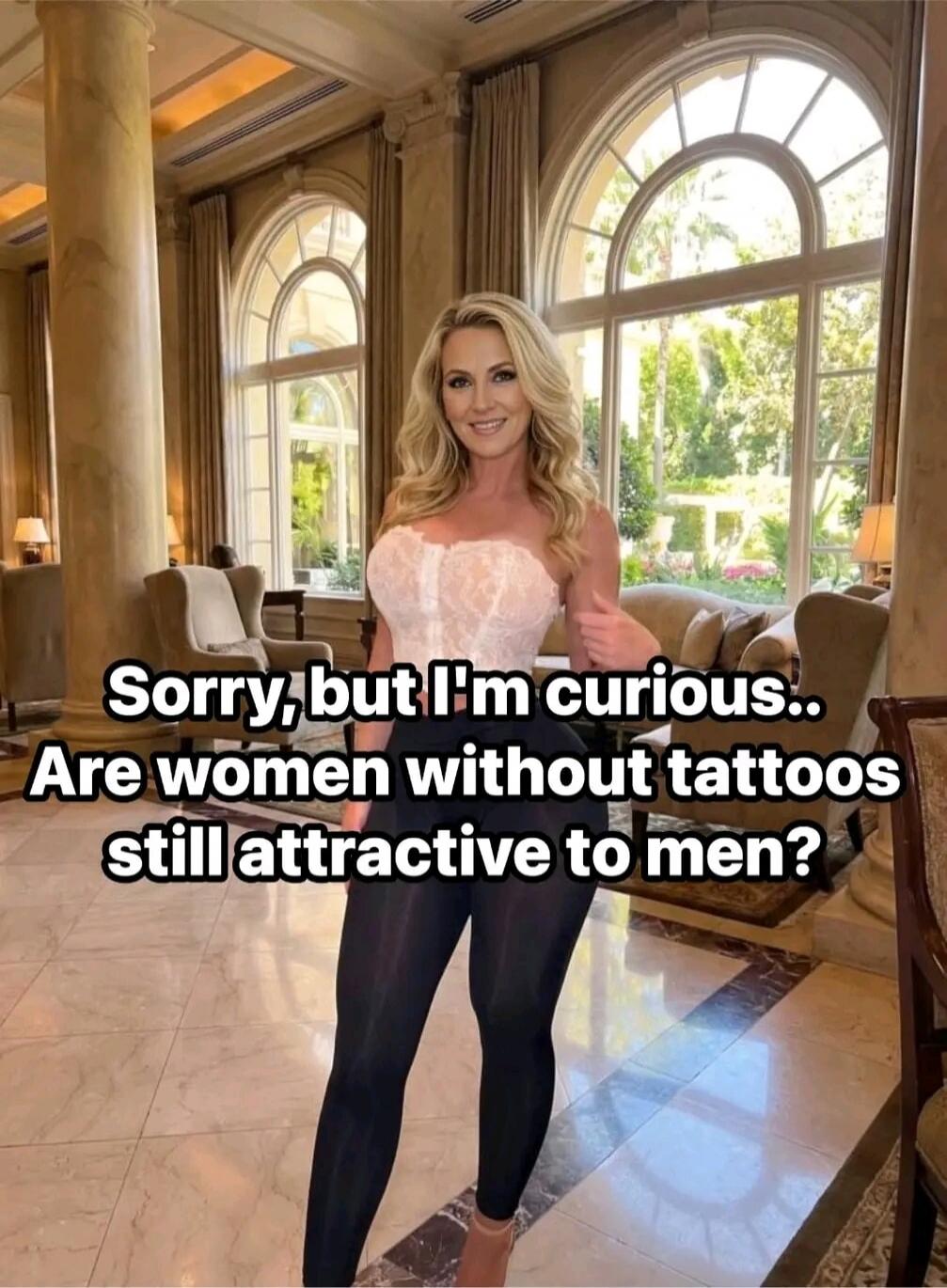 Sorry, but I'm curious.. Are women without tattoos still attractive to men?