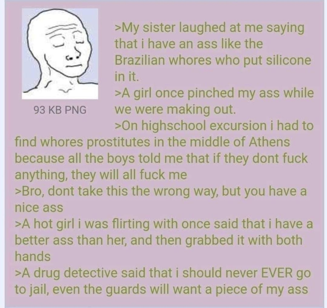 081417Mon120424 No78301820 My sister laughed at me saying that i have an ass like the Brazilian whores who put silicone init A girl once pinched my ass while 93 KB PNG we were making out 0n highschool excursion i had to find whores prostitutes in the middle of Athens because all the boys told me that if they dont fuck anything they will all fuck me Bro dont take this the wrong way but you have a n