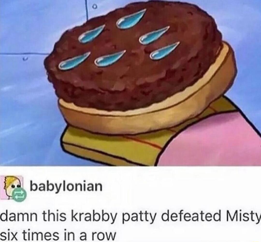 3 babylonian damn this krabby patty defeated Misty six times in a row