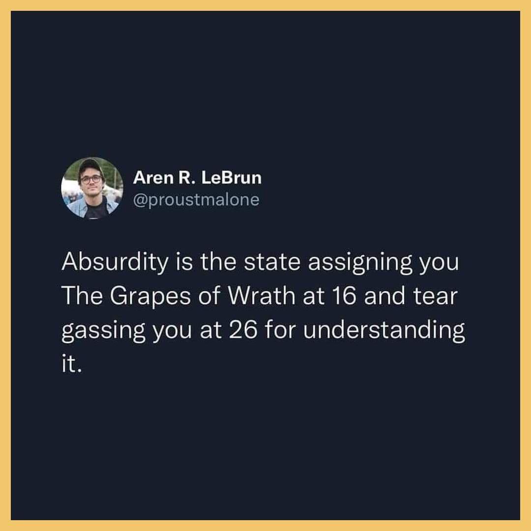 m5 ArenR LeBrun proustmalone Absurdity is the state assigning you The Grapes of Wrath at 16 and tear gassing you at 26 for understanding it